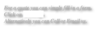 For a quote you can simply fill in a form. 
Click on Bookings.
Alternatively you can Call or Email us.